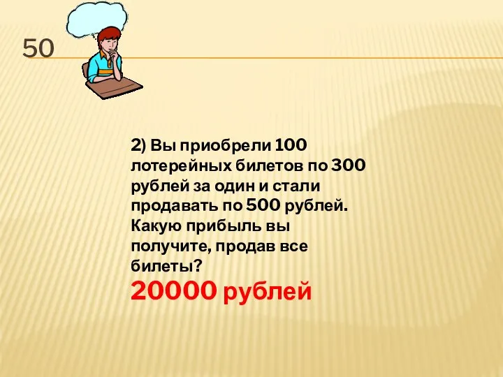 50 2) Вы приобрели 100 лотерейных билетов по 300 рублей за