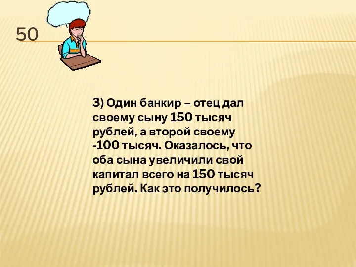 50 3) Один банкир – отец дал своему сыну 150 тысяч