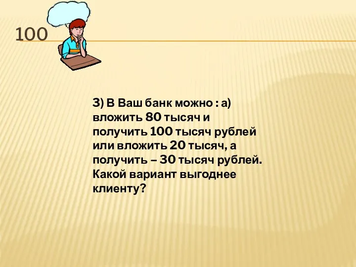 100 3) В Ваш банк можно : а) вложить 80 тысяч