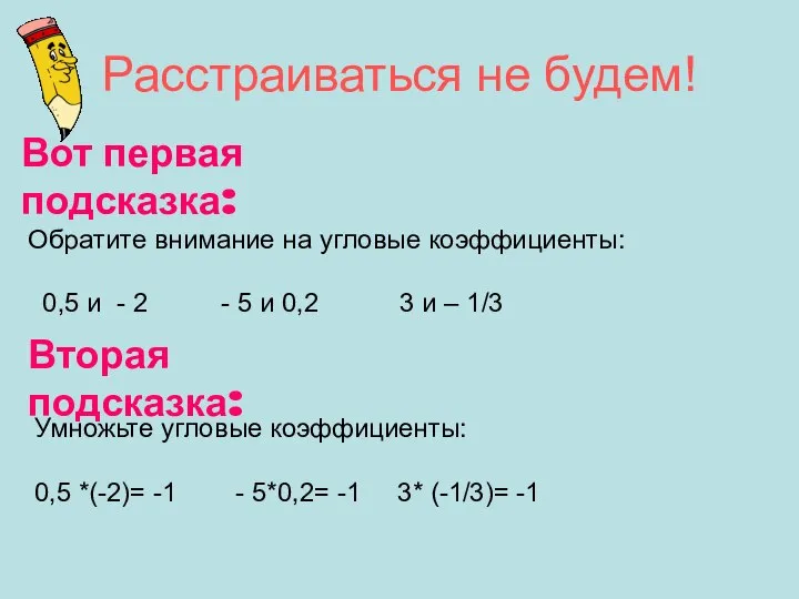 Расстраиваться не будем! Вот первая подсказка: Обратите внимание на угловые коэффициенты: