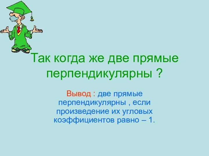 Так когда же две прямые перпендикулярны ? Вывод : две прямые