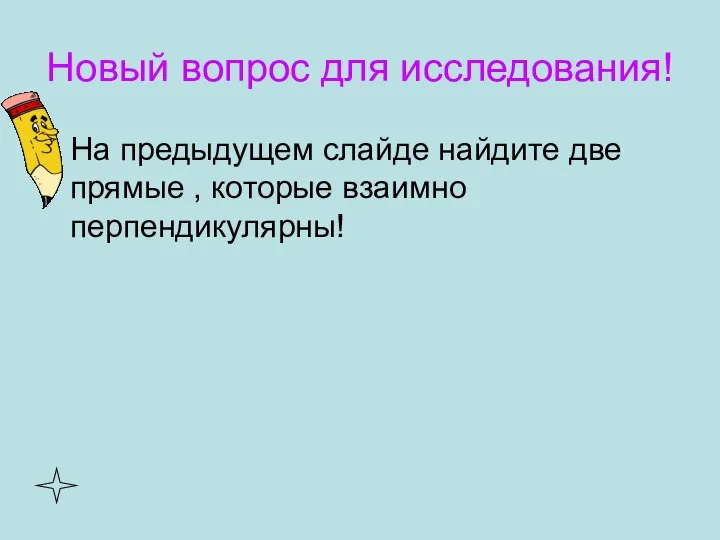 Новый вопрос для исследования! На предыдущем слайде найдите две прямые , которые взаимно перпендикулярны!