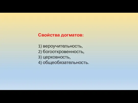 Свойства догматов: 1) вероучительность, 2) богооткровенность, 3) церковность, 4) общеобязательность.