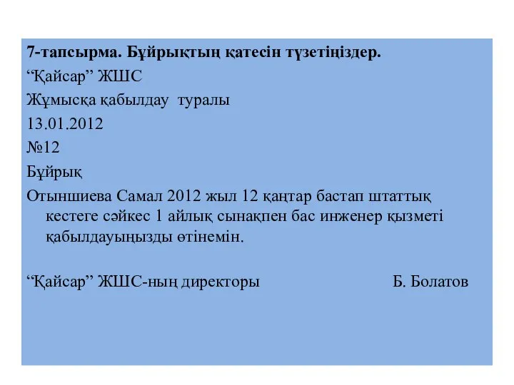 7-тапсырма. Бұйрықтың қатесін түзетіңіздер. “Қайсар” ЖШС Жұмысқа қабылдау туралы 13.01.2012 №12