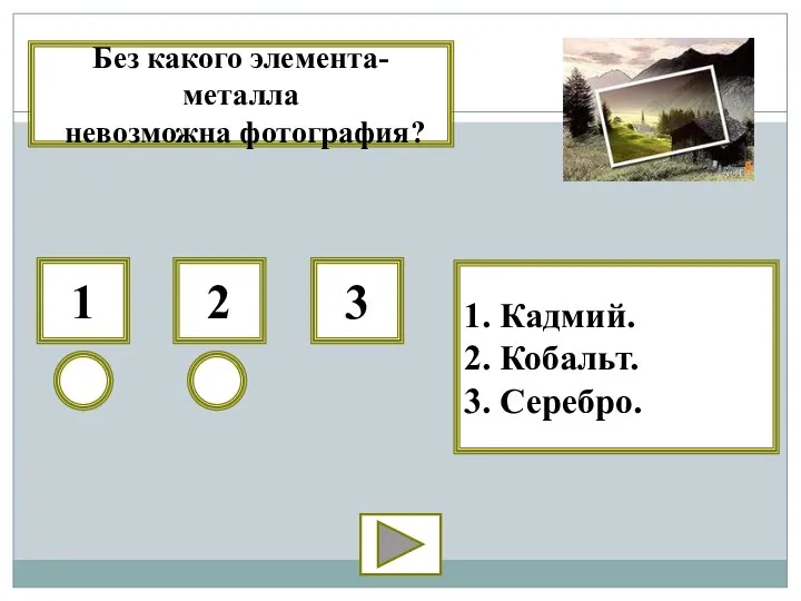 1 2 3 1. Кадмий. 2. Кобальт. 3. Серебро. Без какого элемента-металла невозможна фотография?