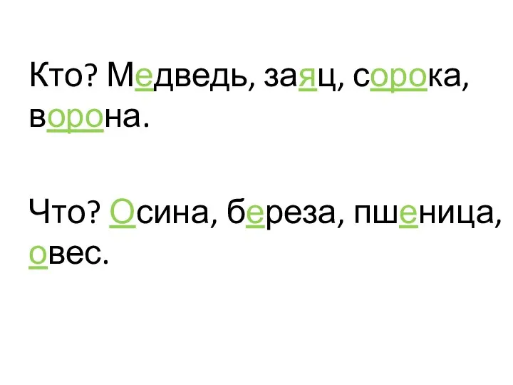 Кто? Медведь, заяц, сорока, ворона. Что? Осина, береза, пшеница, овес.