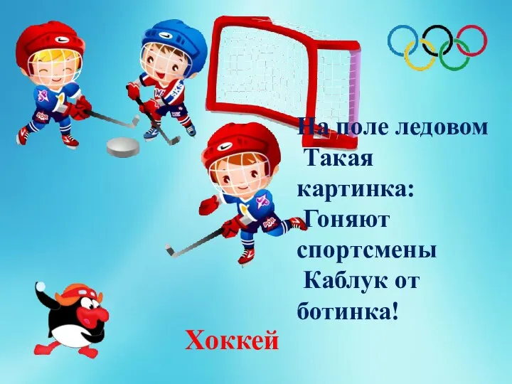 На поле ледовом Такая картинка: Гоняют спортсмены Каблук от ботинка! Хоккей