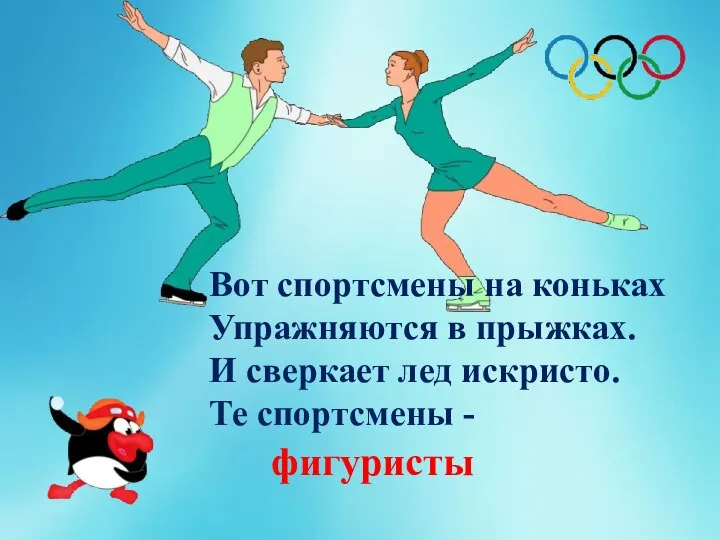 Вот спортсмены на коньках Упражняются в прыжках. И сверкает лед искристо. Те спортсмены - фигуристы