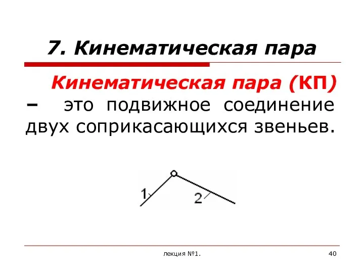 7. Кинематическая пара Кинематическая пара (КП) – это подвижное соединение двух соприкасающихся звеньев. лекция №1.