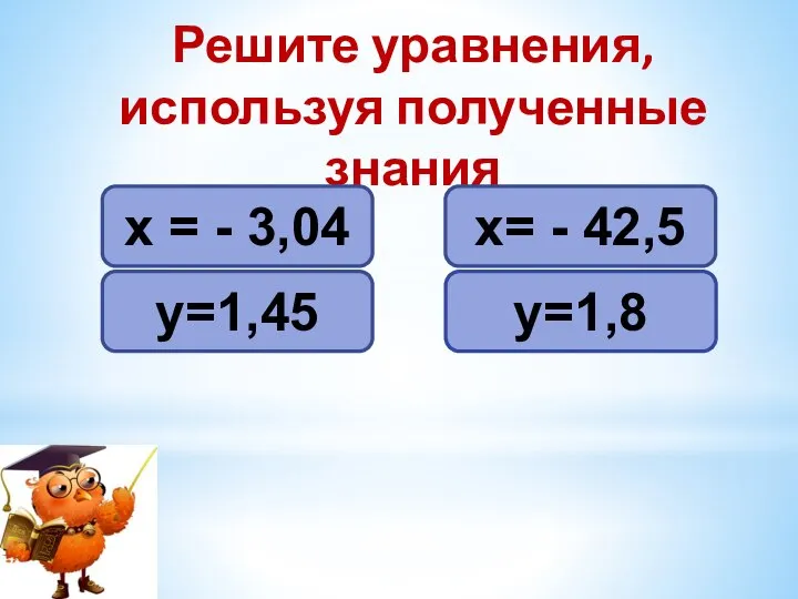 -х = 3,04 -у=-1,45 -х=42,5 -у=-1,8 Решите уравнения, используя полученные знания