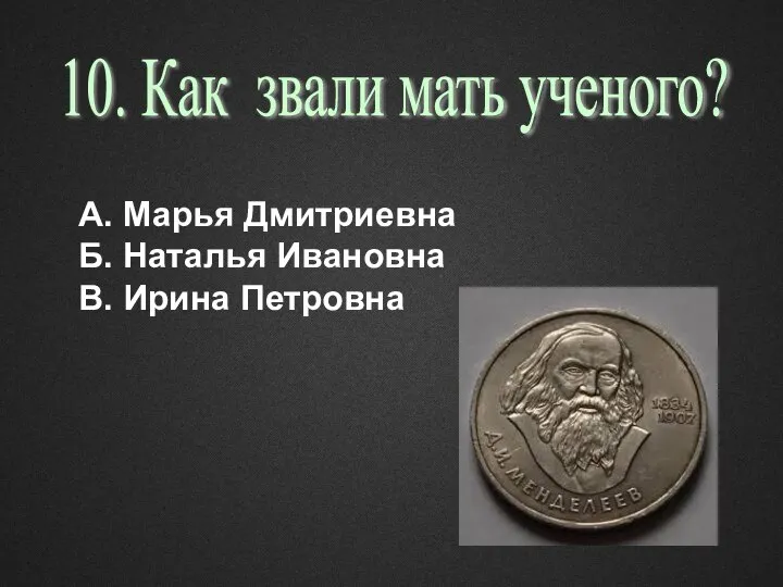 А. Марья Дмитриевна Б. Наталья Ивановна В. Ирина Петровна 10. Как звали мать ученого?