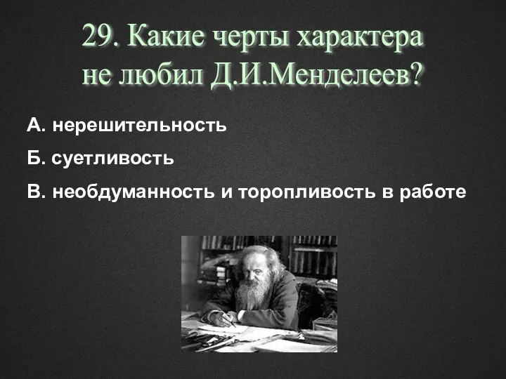 29. Какие черты характера не любил Д.И.Менделеев? А. нерешительность Б. суетливость