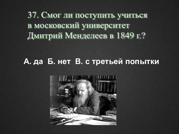 37. Смог ли поступить учиться в московский университет Дмитрий Менделеев в