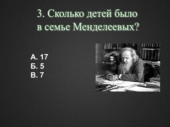 А. 17 Б. 5 В. 7 3. Сколько детей было в семье Менделеевых?