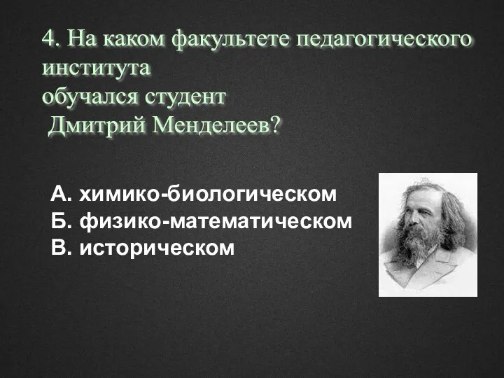 А. химико-биологическом Б. физико-математическом В. историческом 4. На каком факультете педагогического института обучался студент Дмитрий Менделеев?