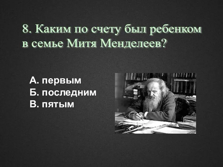 А. первым Б. последним В. пятым 8. Каким по счету был ребенком в семье Митя Менделеев?