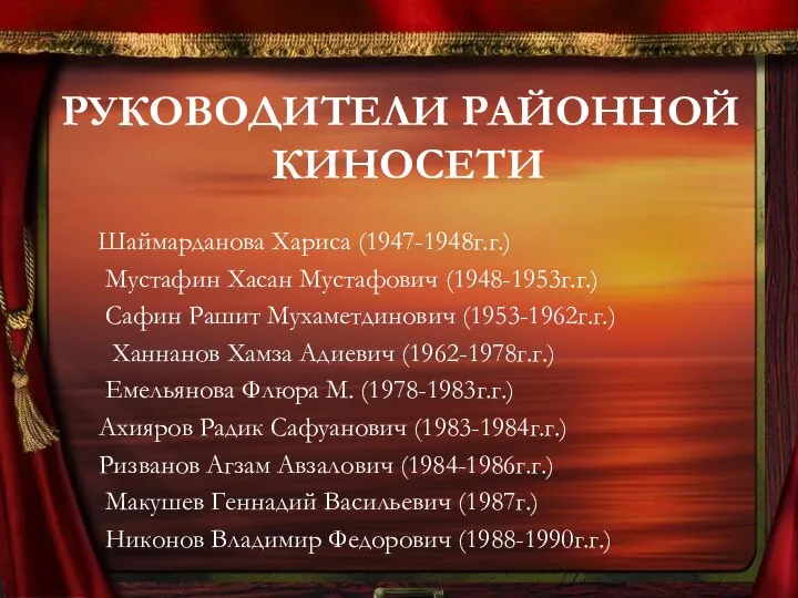 РУКОВОДИТЕЛИ РАЙОННОЙ КИНОСЕТИ Шаймарданова Хариса (1947-1948г.г.) Мустафин Хасан Мустафович (1948-1953г.г.) Сафин