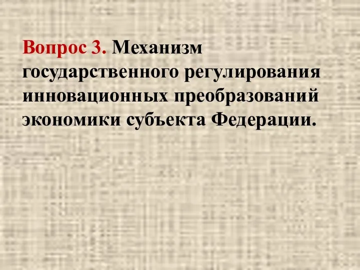 Вопрос 3. Механизм государственного регулирования инновационных преобразований экономики субъекта Федерации.