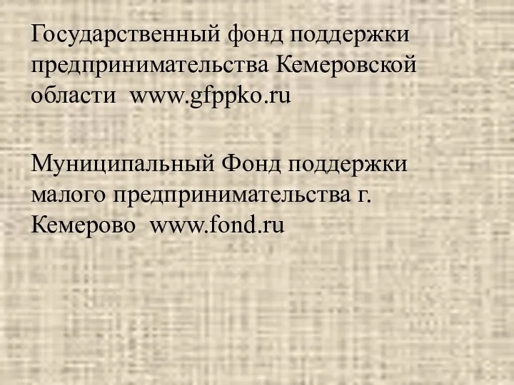 Государственный фонд поддержки предпринимательства Кемеровской области www.gfppko.ru Муниципальный Фонд поддержки малого предпринимательства г. Кемерово www.fond.ru