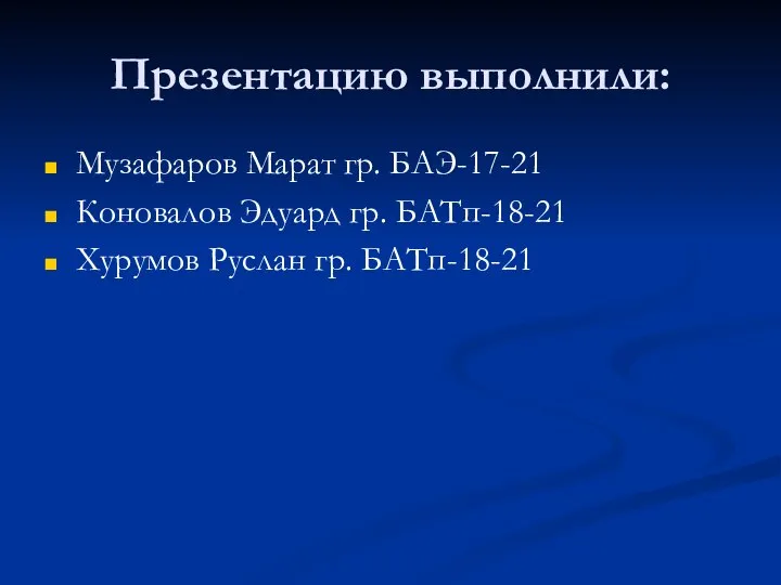 Презентацию выполнили: Музафаров Марат гр. БАЭ-17-21 Коновалов Эдуард гр. БАТп-18-21 Хурумов Руслан гр. БАТп-18-21