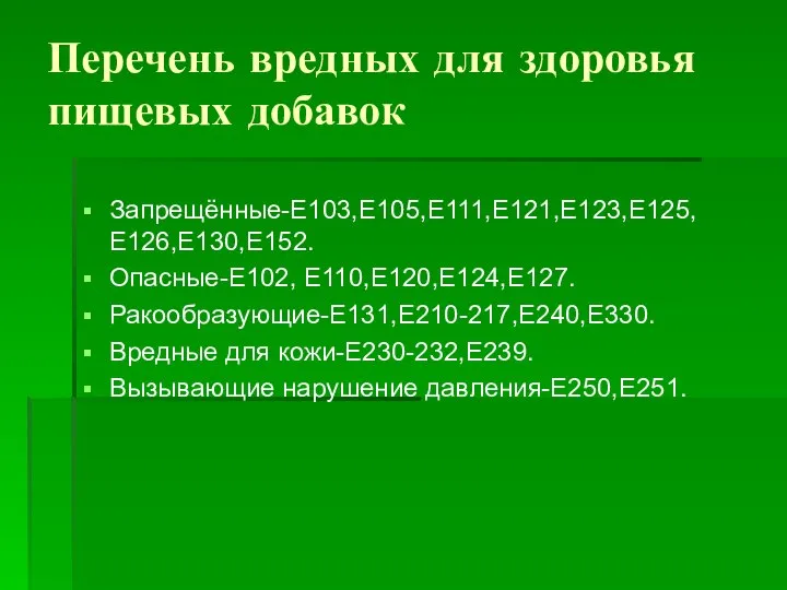 Запрещённые-Е103,Е105,Е111,Е121,Е123,Е125,Е126,Е130,Е152. Опасные-Е102, Е110,Е120,Е124,Е127. Ракообразующие-Е131,Е210-217,Е240,Е330. Вредные для кожи-Е230-232,Е239. Вызывающие нарушение давления-Е250,Е251. Перечень вредных для здоровья пищевых добавок