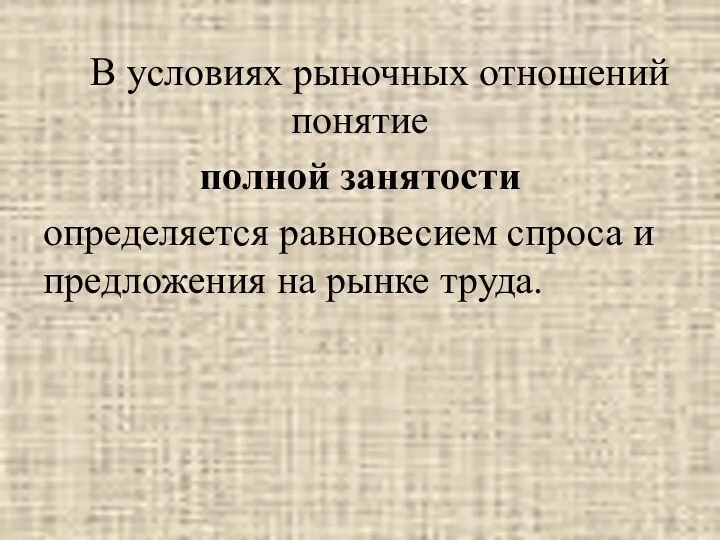 В условиях рыночных отношений понятие полной занятости определяется равновесием спроса и предложения на рынке труда.