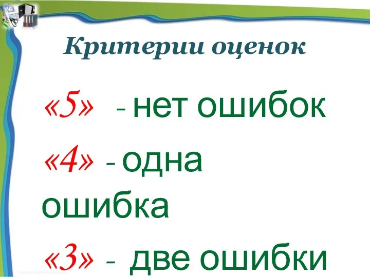 Критерии оценок «5» - нет ошибок «4» - одна ошибка «3» - две ошибки