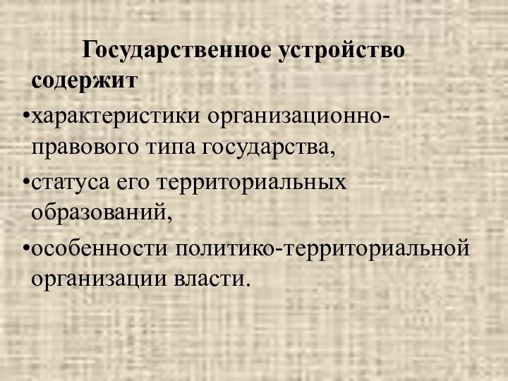 Государственное устройство содержит характеристики организационно-правового типа государства, статуса его территориальных образований, особенности политико-территориальной организации власти.