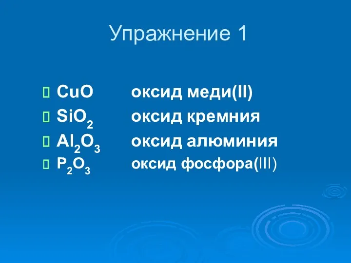 Упражнение 1 CuO оксид меди(II) SiO2 оксид кремния Al2O3 оксид алюминия P2O3 оксид фосфора(III)