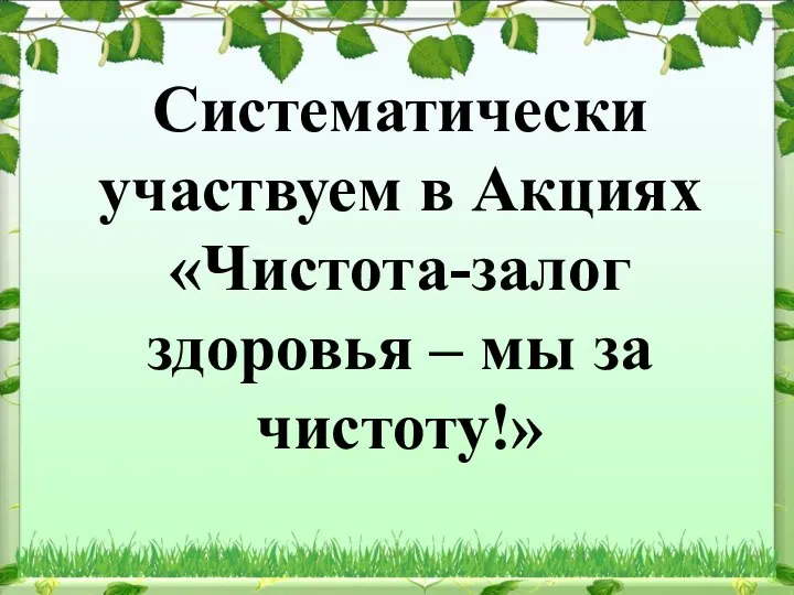 Систематически участвуем в Акциях «Чистота-залог здоровья – мы за чистоту!»