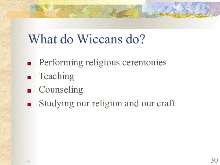 * What do Wiccans do? Performing religious ceremonies Teaching Counseling Studying our religion and our craft