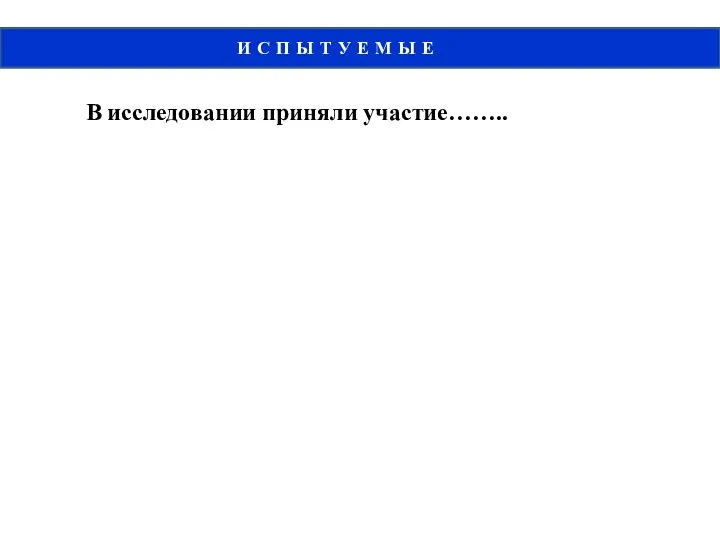 И С П Ы Т У Е М Ы Е В исследовании приняли участие……..