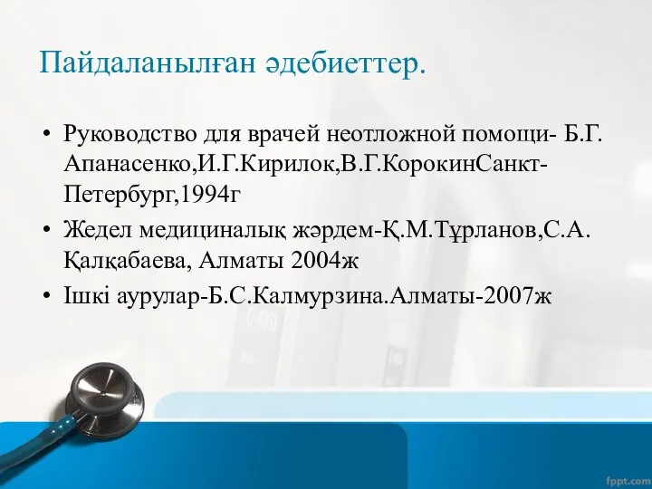 Пайдаланылған әдебиеттер. Руководство для врачей неотложной помощи- Б.Г.Апанасенко,И.Г.Кирилок,В.Г.КорокинСанкт-Петербург,1994г Жедел медициналық жәрдем-Қ.М.Тұрланов,С.А.Қалқабаева, Алматы 2004ж Ішкі аурулар-Б.С.Калмурзина.Алматы-2007ж