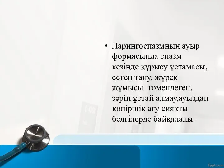 Ларингоспазмның ауыр формасында спазм кезінде құрысу ұстамасы,естен тану, жүрек жұмысы төмендеген,зәрін