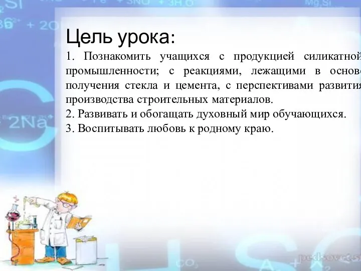 Цель урока: 1. Познакомить учащихся с продукцией силикатной промышленности; с реакциями,