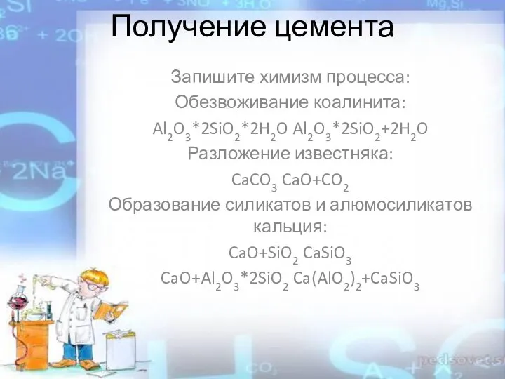 Получение цемента Запишите химизм процесса: Обезвоживание коалинита: Al2O3*2SiO2*2H2O Al2O3*2SiO2+2H2O Разложение известняка: