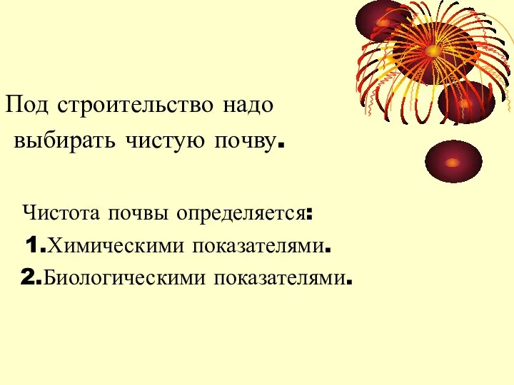 Под строительство надо выбирать чистую почву. Чистота почвы определяется: 1.Химическими показателями. 2.Биологическими показателями.