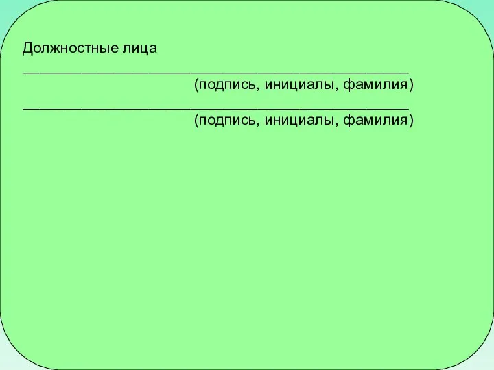 Должностные лица ______________________________________________ (подпись, инициалы, фамилия) ______________________________________________ (подпись, инициалы, фамилия)