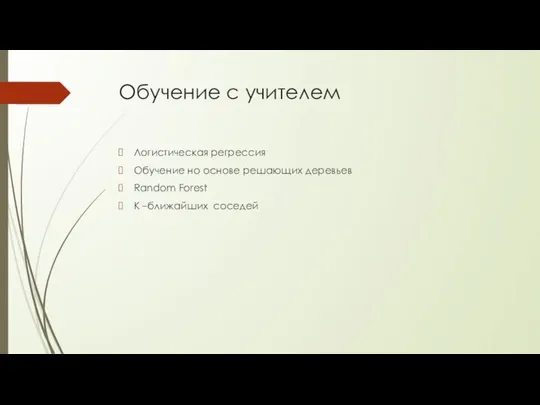 Обучение с учителем Логистическая регрессия Обучение но основе решающих деревьев Random Forest К –ближайших соседей