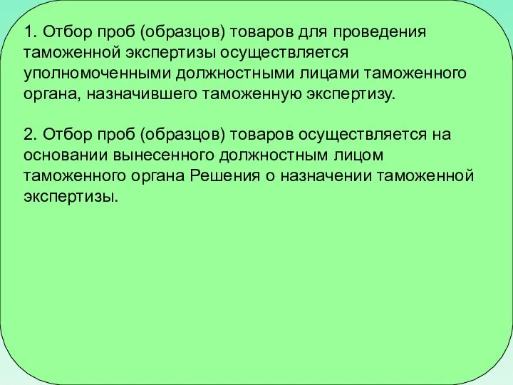 1. Отбор проб (образцов) товаров для проведения таможенной экспертизы осуществляется уполномоченными