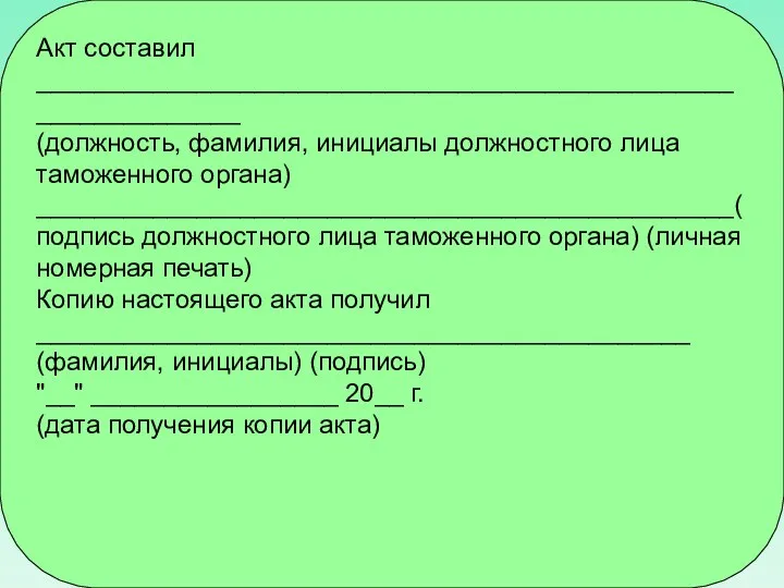 Акт составил ______________________________________________________________ (должность, фамилия, инициалы должностного лица таможенного органа) ________________________________________________(подпись