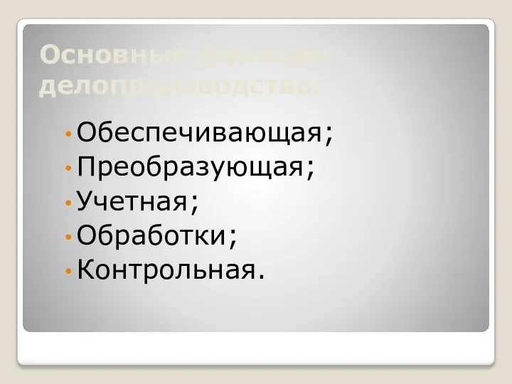 Основные функции делопроизводства: Обеспечивающая; Преобразующая; Учетная; Обработки; Контрольная.