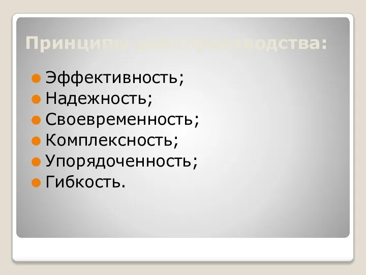 Принципы делопроизводства: Эффективность; Надежность; Своевременность; Комплексность; Упорядоченность; Гибкость.