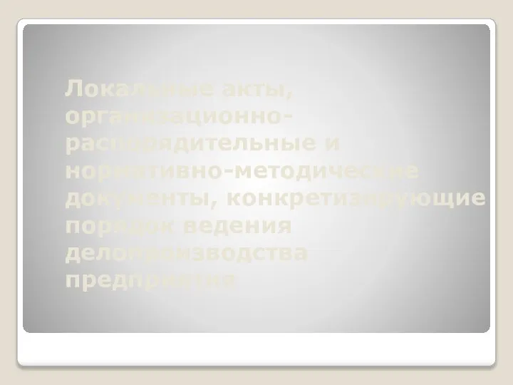 Локальные акты, организационно-распорядительные и нормативно-методические документы, конкретизирующие порядок ведения делопроизводства предприятия