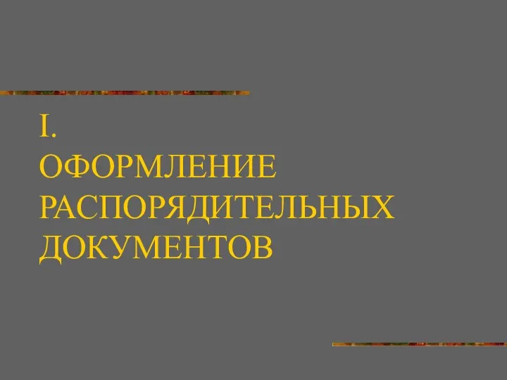 I. ОФОРМЛЕНИЕ РАСПОРЯДИТЕЛЬНЫХ ДОКУМЕНТОВ