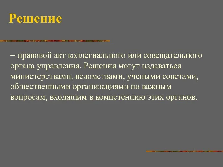 Решение – правовой акт коллегиального или совещательного органа управления. Решения могут