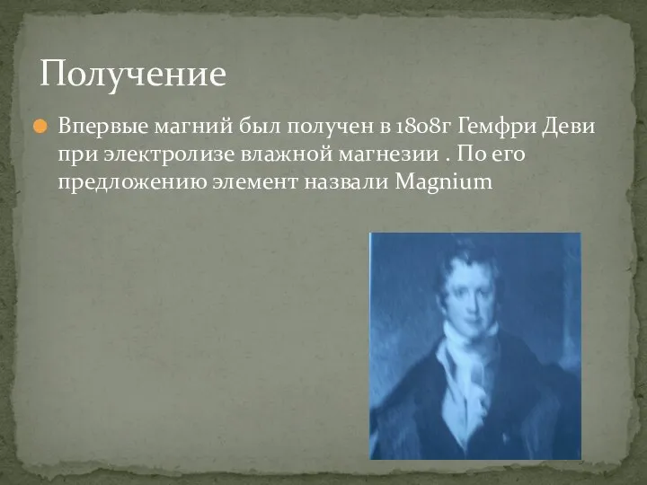 Впервые магний был получен в 1808г Гемфри Деви при электролизе влажной