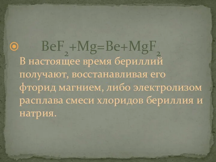 BeF2+Mg=Be+MgF2 В настоящее время бериллий получают, восстанавливая его фторид магнием, либо