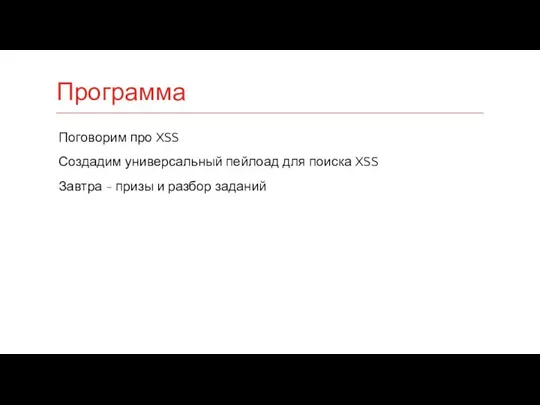 Поговорим про XSS Создадим универсальный пейлоад для поиска XSS Завтра - призы и разбор заданий Программа