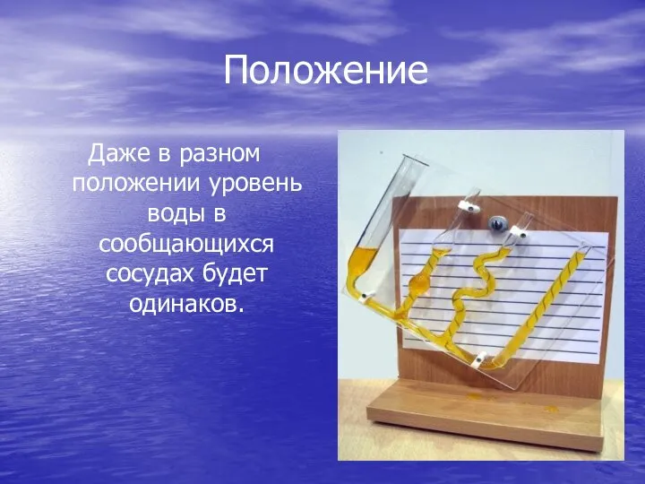 Положение Даже в разном положении уровень воды в сообщающихся сосудах будет одинаков.